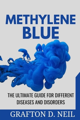 Methylene Blue: The Ultimate Guide for Different Diseases and Disorders - D Neil, Grafton