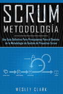 Metodolog?a Scrum: Una Gu?a definitiva para principiantes para el dominio de la metodolog?a de gesti?n de proyectos Scrum(Libro En Espaol/Self Publishing Spanish Book Version)