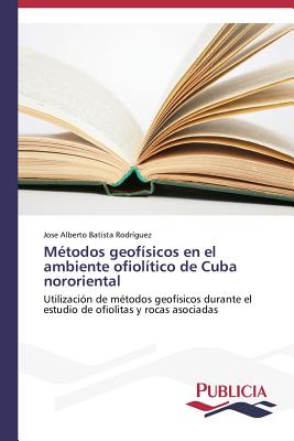 Metodos Geofisicos En El Ambiente Ofiolitico de Cuba Nororiental - Batista Rodr?guez Jose Alberto