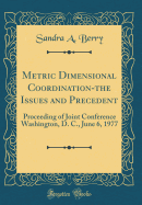 Metric Dimensional Coordination-The Issues and Precedent: Proceeding of Joint Conference Washington, D. C., June 6, 1977 (Classic Reprint)
