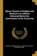 Metric System of Weights and Measures an Address Delivered Before the Convocation of the University