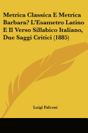 Metrica Classica E Metrica Barbara? L'Esametro Latino E Il Verso Sillabico Italiano, Due Saggi Critici (1885) - Falconi, Luigi