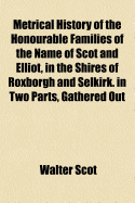 Metrical History of the Honourable Families of the Name of Scot and Elliot, in the Shires of Roxborg