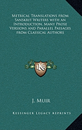 Metrical Translations from Sanskrit Writers with an Introduction, Many Prose Versions and Parallel Passages from Classical Authors - Muir, J