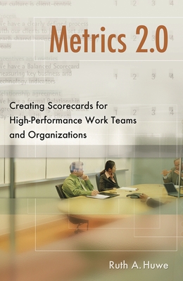Metrics 2.0: Creating Scorecards for High-Performance Teams and Organizations - Huwe, Ruth A