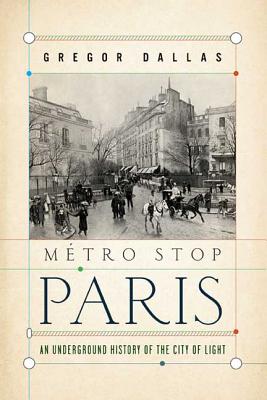 Metro Stop Paris: An Underground History of the City of Light - Dallas, Gregor