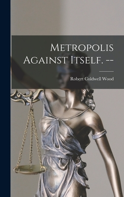 Metropolis Against Itself. -- - Wood, Robert Coldwell 1923-