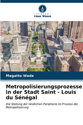 Metropolisierungsprozesse in der Stadt Saint - Louis du S?n?gal - Wade, Magatte