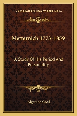 Metternich 1773-1859: A Study Of His Period And Personality - Cecil, Algernon