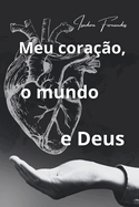 Meu cora??o, o mundo e Deus: Retomando ? sua ess?ncia roubada pelo caos do mundo!