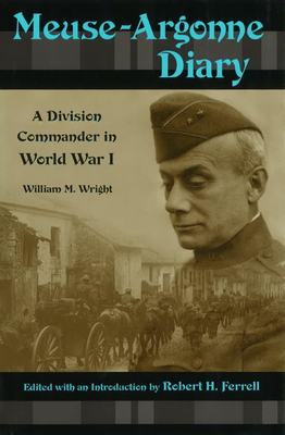 Meuse-Argonne diary: a division commander in World War I - Wright, William M, IV, and Ferrell, Robert H, Mr. (Introduction by)