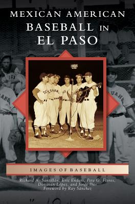 Mexican American Baseball in El Paso - Santillan, Richard A, and Enders, Eric, and Lopez, Donavan