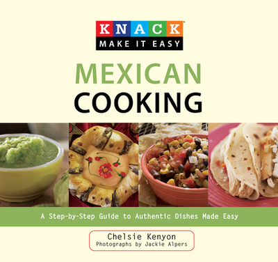 Mexican Cooking: A Step-By-Step Guide to Authentic Dishes Made Easy - Kenyon, Chelsie, and Alpers, Jackie (Photographer)