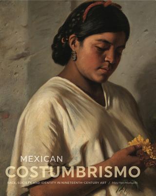 Mexican Costumbrismo: Race, Society, and Identity in Nineteenth-Century Art - Moriuchi, Mey-Yen