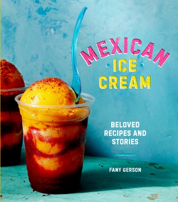 Mexican Ice Cream: Beloved Recipes and Stories [A Cookbook] - Gerson, Fany