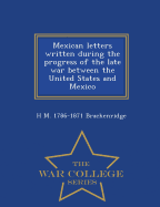 Mexican Letters Written During the Progress of the Late War Between the United States and Mexico - War College Series