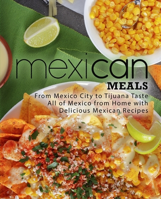 Mexican Meals: From Mexico City to Tijuana Taste All of Mexico from Home with Delicious Mexican Recipes (2nd Edition) - Press, Booksumo