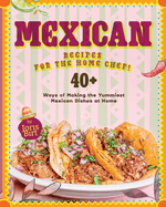 Mexican Recipes for the Home Chef!: 40+ Ways of Making the Yummiest Mexican Dishes at Home