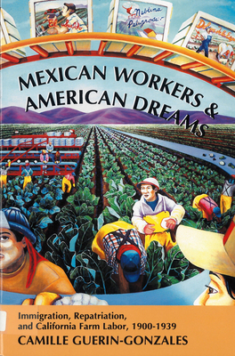 Mexican Workers and the American Dream: Immigration, Repatriation, and California Farm Labor, 1900-1939 - Guerin-Gonzales, Camille