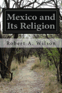 Mexico and Its Religion - Wilson, Robert a