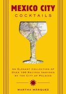 Mexico City Cocktails: An Elegant Collection of Over 100 Recipes Inspired by the City of Palaces (Over 100 Essential Cocktail Recipes and Bartender Profiles)