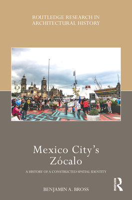 Mexico City's Zcalo: A History of a Constructed Spatial Identity - Bross, Benjamin A