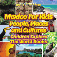 Mexico for Kids: People, Places and Cultures - Children Explore the World Books