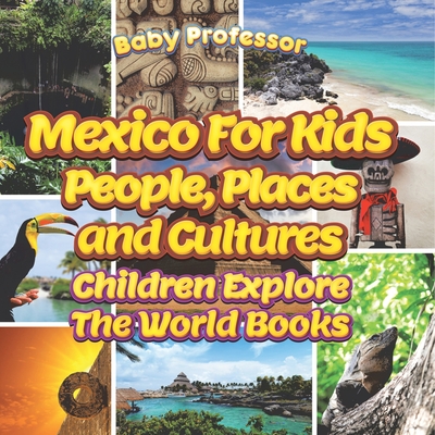 Mexico For Kids: People, Places and Cultures - Children Explore The World Books - Baby Professor