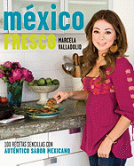 Mexico Fresco: 100 Recetas Sencillas Con Autentico Sabor Mexicano