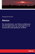 Mexico: Its revolutions: are they evidences of retrogression or of progress? A historical and political review