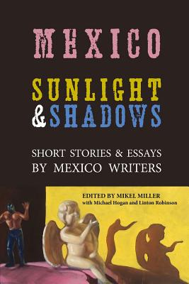 Mexico: Sunlight & Shadows: Short Stories & Essays by Mexico Writers - Robinson, Linton, and Miller, Mikel, and Hogan, Michael