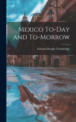 Mexico To-Day and To-Morrow - Trowbridge, Edward Dwight