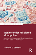 Mexico under Misplaced Monopolies: Concentrated Wealth and Growing Violence, from the 1980s to the Present