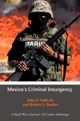 Mexico's Criminal Insurgency: A Small Wars Journal-El Centro Anthology - Sullivan, John P, Dr., and Bunker, Robert J (Editor)