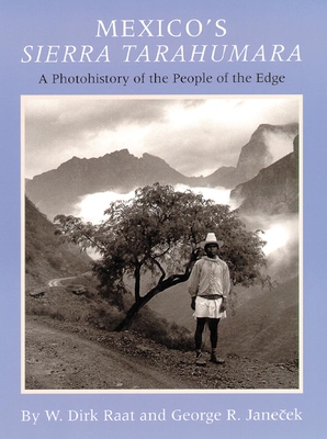 Mexico's Sierra Tarahumara: A Photohistory of the People of the Edge - Raat, W. Dick, and Janecek, George R.