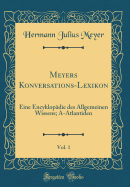 Meyers Konversations-Lexikon, Vol. 1: Eine Encyklopdie Des Allgemeinen Wissens; A-Atlantiden (Classic Reprint)