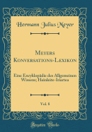 Meyers Konversations-Lexikon, Vol. 8: Eine Encyklopdie Des Allgemeinen Wissens; Hainleite-Iriartea (Classic Reprint)