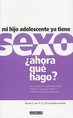 Mi Hijo Adolescente ya tiene Sexo: Ahora que hago? - Lyon, Maureen E, and Breda Antoniades, Christina