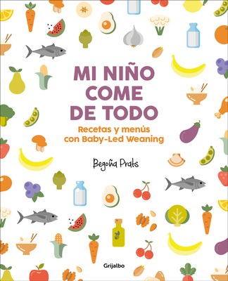 Mi Nio Come de Todo (Todo Lo Que Tienes Que Saber Sobre Baby-Led Weaning) / My Child Eats Everything (All You Need to Know about Baby-Led Weaning) - Prats, Begoa