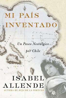 Mi Pais Inventado: Un Paseo Nostalgico Por Chile - Allende, Isabel