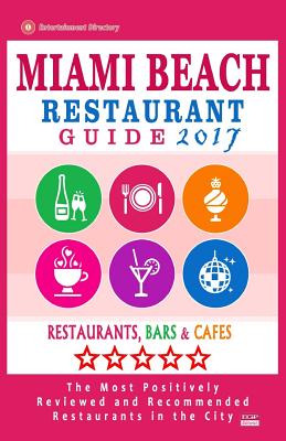 Miami Beach Restaurant Guide 2017: Best Rated Restaurants in Miami Beach, Florida - 500 Restaurants, Bars and Cafs Recommended for Visitors, 2017 - O'Neill, William S