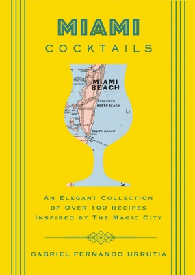 Miami Cocktails: An Elegant Collection of Over 100 Recipes Inspired by the Magic City - Urrutia, Gabriel