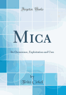 Mica: Its Occurrence, Exploitation and Uses (Classic Reprint)