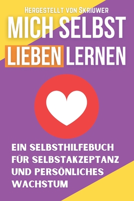 Mich Selbst Lieben Lernen: Ein Selbsthilfebuch f?r Selbstakzeptanz und persnliches Wachstum - Skriuwer, and Com, Skriuwer