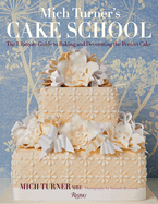 Mich Turner's Cake School: The Ultimate Guide to Baking and Decorating the Perfect Cake
