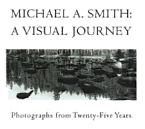 Michael A. Smith: A Visual Journey: Photographs from Twenty-Five Years