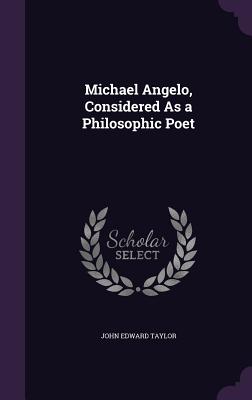 Michael Angelo, Considered As a Philosophic Poet - Taylor, John Edward