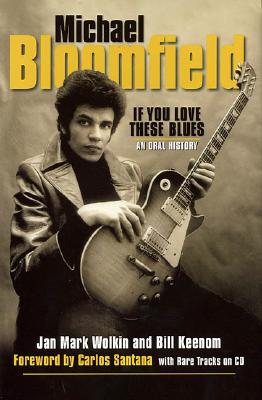 Michael Bloomfield: If You Love These Blues - Wolkin, Jan Mark, and Keenom, Bill, and Santana, Carlos (Foreword by)