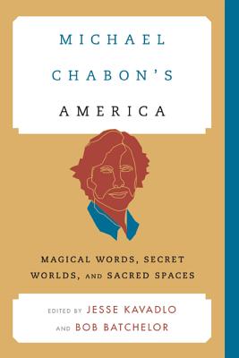 Michael Chabon's America: Magical Words, Secret Worlds, and Sacred Spaces - Kavadlo, Jesse (Editor), and Batchelor, Bob (Editor)