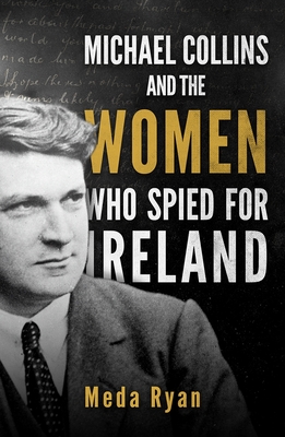 Michael Collins and the Women Who Spied for Ireland - Ryan, Meda